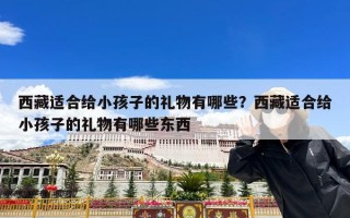西藏适合给小孩子的礼物有哪些？西藏适合给小孩子的礼物有哪些东西