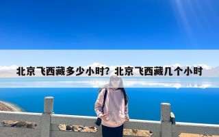 北京飞西藏多少小时？北京飞西藏几个小时