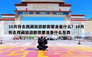 10月份去西藏旅游都需要准备什么？10月份去西藏旅游都需要准备什么东西