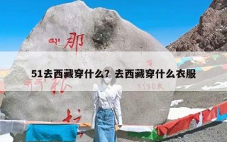 51去西藏穿什么？去西藏穿什么衣服