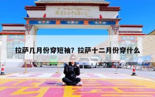 拉萨几月份穿短袖？拉萨十二月份穿什么