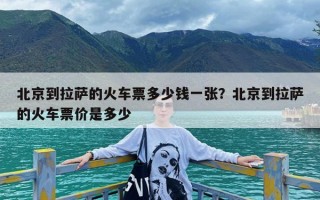 北京到拉萨的火车票多少钱一张？北京到拉萨的火车票价是多少