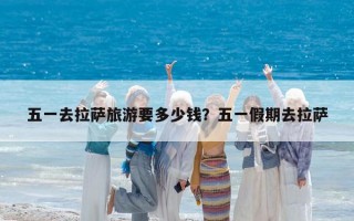 五一去拉萨旅游要多少钱？五一假期去拉萨