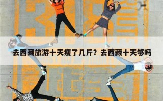 去西藏旅游十天瘦了几斤？去西藏十天够吗