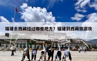 福建去西藏经过哪些地方？福建到西藏旅游攻略