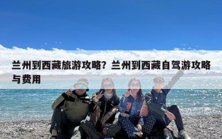 兰州到西藏旅游攻略？兰州到西藏自驾游攻略与费用