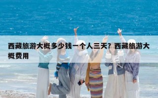 西藏旅游大概多少钱一个人三天？西藏旅游大概费用