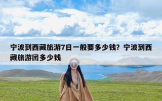 宁波到西藏旅游7日一般要多少钱？宁波到西藏旅游团多少钱