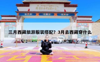 三月西藏旅游服装搭配？3月去西藏穿什么