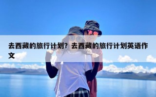 去西藏的旅行计划？去西藏的旅行计划英语作文