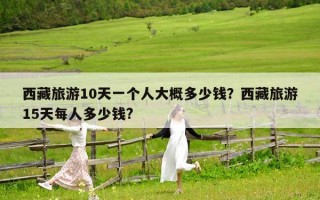 西藏旅游10天一个人大概多少钱？西藏旅游15天每人多少钱?