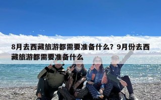 8月去西藏旅游都需要准备什么？9月份去西藏旅游都需要准备什么