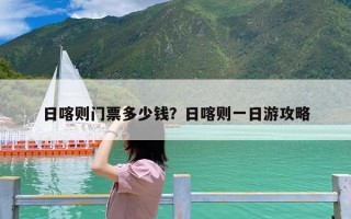 日喀则门票多少钱？日喀则一日游攻略
