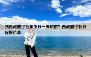 到西藏旅行社多少钱一天旅游？西藏旅行社行程报价单