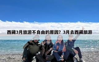 西藏3月旅游不自由的原因？3月去西藏旅游