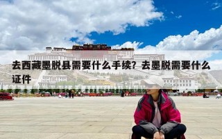 去西藏墨脱县需要什么手续？去墨脱需要什么证件