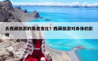 去西藏旅游的衰老变化？西藏旅游对身体的影响