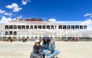 西藏日喀则景点有哪些地方？西藏日喀则有什么景点