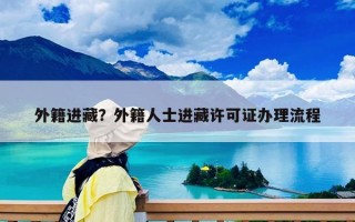 外籍进藏？外籍人士进藏许可证办理流程