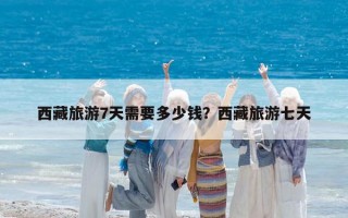 西藏旅游7天需要多少钱？西藏旅游七天