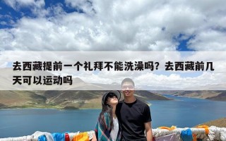 去西藏提前一个礼拜不能洗澡吗？去西藏前几天可以运动吗