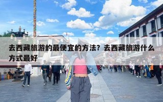 去西藏旅游的最便宜的方法？去西藏旅游什么方式最好