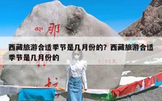 西藏旅游合适季节是几月份的？西藏旅游合适季节是几月份的