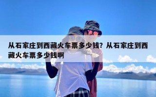 从石家庄到西藏火车票多少钱？从石家庄到西藏火车票多少钱啊