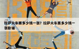 拉萨火车票多少钱一张？拉萨火车票多少钱一张卧铺