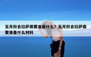 五月份去拉萨需要准备什么？五月份去拉萨需要准备什么材料
