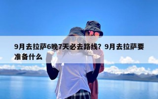 9月去拉萨6晚7天必去路线？9月去拉萨要准备什么