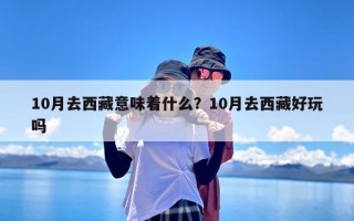 10月去西藏意味着什么？10月去西藏好玩吗