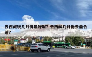 去西藏玩几月份最好呢？去西藏几月份去最合适?
