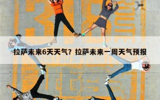 拉萨未来6天天气？拉萨未来一周天气预报