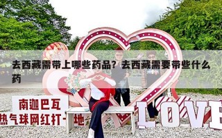 去西藏需带上哪些药品？去西藏需要带些什么药