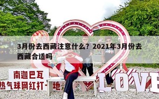 3月份去西藏注意什么？2021年3月份去西藏合适吗
