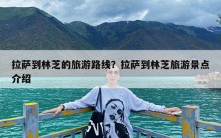 拉萨到林芝的旅游路线？拉萨到林芝旅游景点介绍