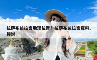 拉萨布达拉宫地理位置？拉萨布达拉宫资料,传说