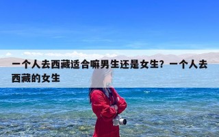 一个人去西藏适合嘛男生还是女生？一个人去西藏的女生
