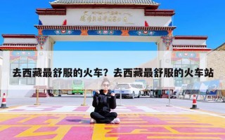 去西藏最舒服的火车？去西藏最舒服的火车站