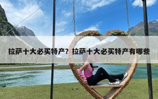 拉萨十大必买特产？拉萨十大必买特产有哪些