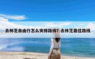 去林芝自由行怎么安排路线？去林芝最佳路线