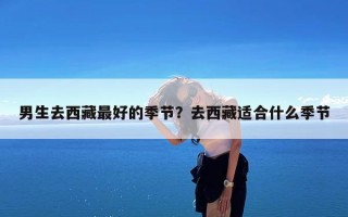 男生去西藏最好的季节？去西藏适合什么季节