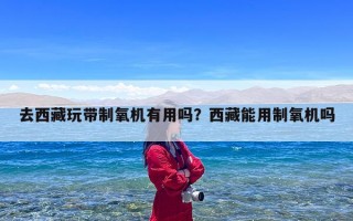 去西藏玩带制氧机有用吗？西藏能用制氧机吗