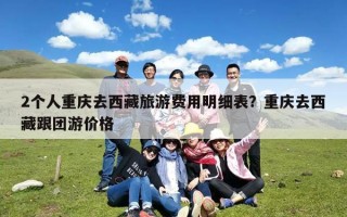 2个人重庆去西藏旅游费用明细表？重庆去西藏跟团游价格