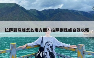 拉萨到珠峰怎么走方便？拉萨到珠峰自驾攻略