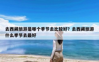 去西藏旅游是哪个季节去比较好？去西藏旅游什么季节去最好