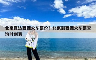 北京直达西藏火车票价？北京到西藏火车票查询时刻表