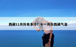 西藏11月份有多冷？十一月份西藏气温
