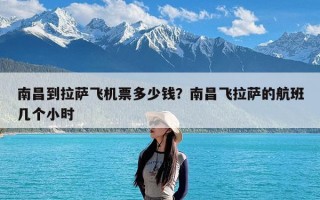 南昌到拉萨飞机票多少钱？南昌飞拉萨的航班几个小时